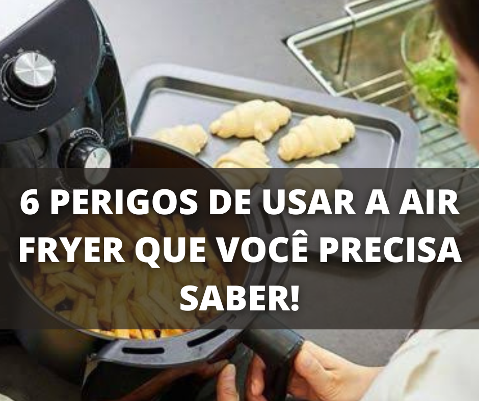 6 Perigos de usar a Air Fryer que a maioria não conhece e precisa saber!