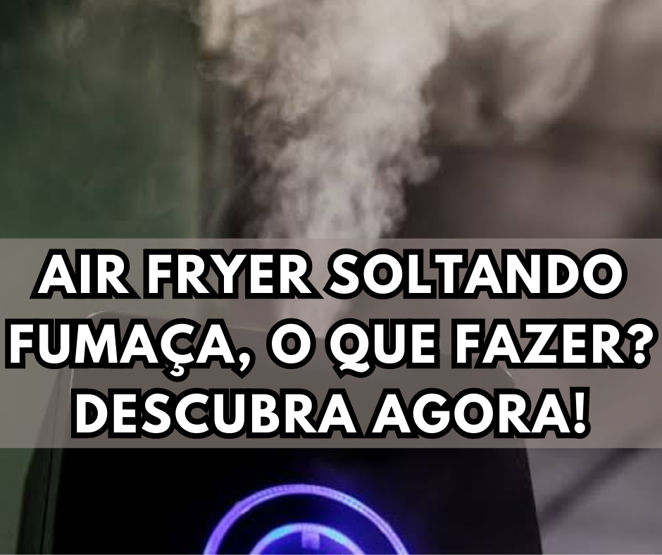 Air Fryer saindo fumaça? O que fazer? DESCUBRA AGORA!!!