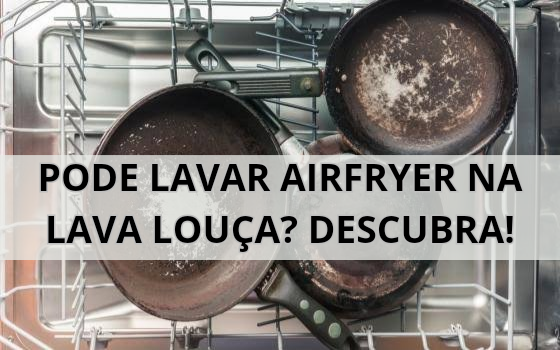 Pode lavar airfryer na lava-louça? DESCUBRA AGORA!